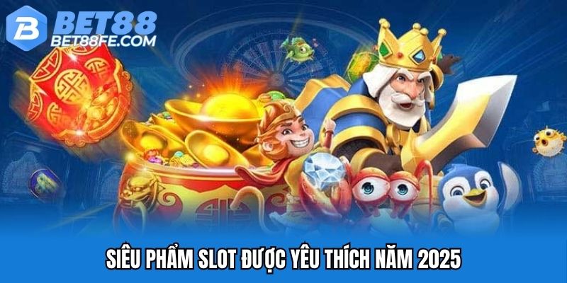 Siêu phẩm slot được yêu thích năm 2025